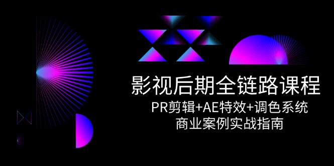 （14967期）影视后期全链路课程，PR剪辑+AE特效+调色系统，商业案例实战指南 - 网创副业项目网-网创副业项目网