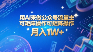 用AI来做公众号流量主，可矩阵操作，月入1W+，系统课【附工具指令】 - 网创副业项目网-网创副业项目网