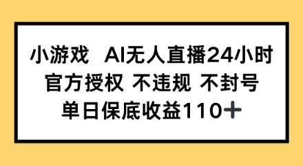 小游戏AI无人直播，官方授权 不违规 不封号，单日保底收益110+ - 网创副业项目网-网创副业项目网
