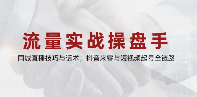 （14801期）流量实战操盘手，同城直播技巧与话术，抖音来客与短视频起号全链路 - 网创副业项目网-网创副业项目网