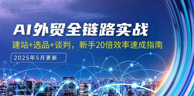 （14907期）AI外贸全链路实战，建站+选品+谈判，新手20倍效率速成指南 - 网创副业项目网-网创副业项目网
