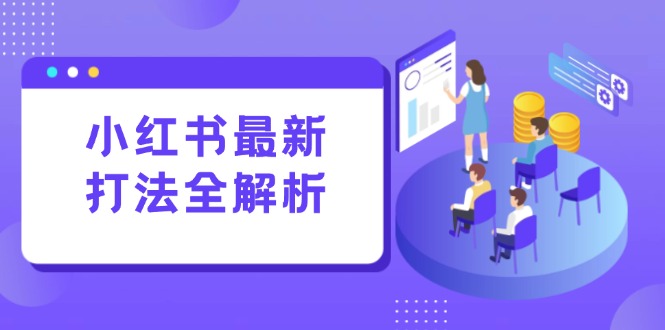 （15017期）小红书最新打法线下课：笔记生产+评论运营，打造标准化流量增长引擎 - 网创副业项目网-网创副业项目网