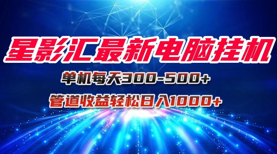 （15003期）星影汇最新电脑挂机单机每天300+团队管道收益轻松日入1000+ - 网创副业项目网-网创副业项目网