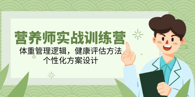 （14908期）营养师实战训练营，体重管理逻辑，健康评估方法，个性化方案设计 - 网创副业项目网-网创副业项目网