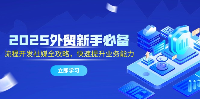 （14829期）2025外贸新手必备，流程开发社媒全攻略，快速提升业务能力 - 网创副业项目网-网创副业项目网