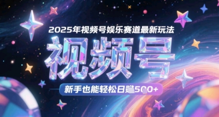 2025年视频号娱乐赛道最新玩法，新手也能轻松日入几张 - 网创副业项目网-网创副业项目网