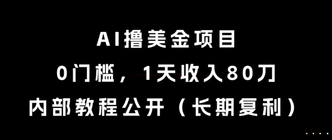 AI撸美金项目，0门槛，1天收入80刀，内部教程公开（长期复利）【揭秘】 - 网创副业项目网-网创副业项目网