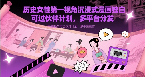 历史女性第一视角沉浸式漫画独白解说视频制作，可过伙伴计划，多平台分发 - 网创副业项目网-网创副业项目网