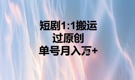 短剧1比1搬运过原创，单号月入W+ - 网创副业项目网-网创副业项目网