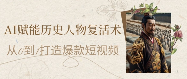 AI赋能历史人物复活术：从0到1打造爆款短视频，7天涨粉10W，小白也能月入过1W - 网创副业项目网-网创副业项目网