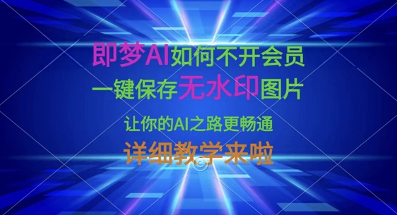 即梦AI如何不开会员，一键保存无水印图片，让你的AI之路更畅通，详细教学来啦 - 网创副业项目网-网创副业项目网