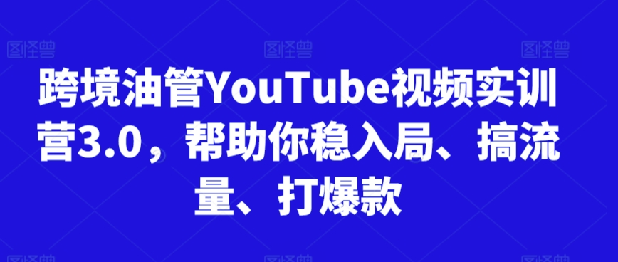 跨境油管YouTube视频实训营3.0，帮助你稳入局、搞流量、打爆款（更新2025） - 网创副业项目网-网创副业项目网