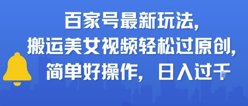 百家号最新玩法，搬运美女视频轻松过原创，简单好操作，日入多张 - 网创副业项目网-网创副业项目网