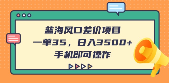 （14164期）蓝海风口差价项目，一单35，日入3500+，手机即可操作 - 网创副业项目网-网创副业项目网