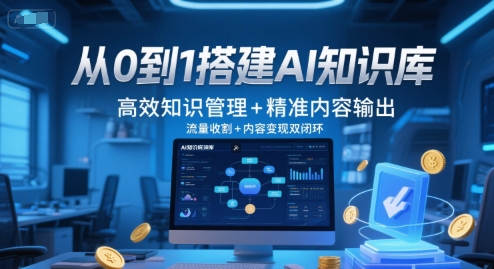 从0到1搭建AI知识库，高效知识管理+精准内容输出，流量收割+内容变现双闭环 - 网创副业项目网-网创副业项目网