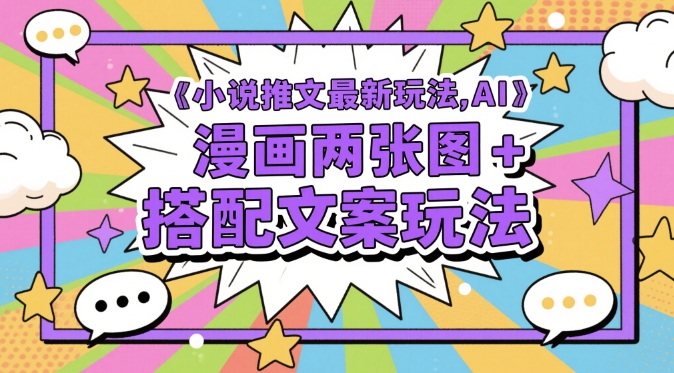 小说推文最新玩法，AI漫画两张图+搭配文案玩法 - 网创副业项目网-网创副业项目网
