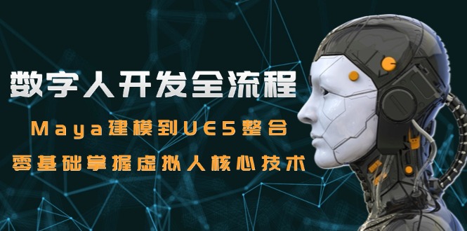 （15029期）数字人开发全流程：Maya建模到UE5整合，零基础掌握虚拟人核心技术 - 网创副业项目网-网创副业项目网