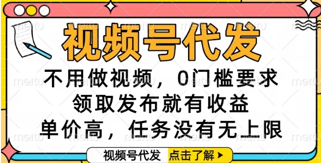 视频号代发，不用做视频，0门槛要求，领取发布就有收益，单价高，任务没有无上限【揭秘】 - 网创副业项目网-网创副业项目网
