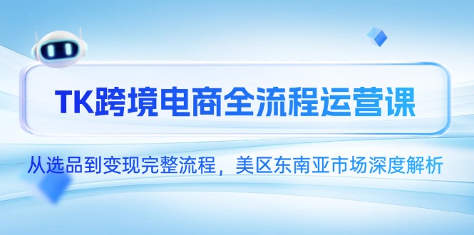 （14929期）TK跨境电商全流程运营课，从选品到变现完整流程，美区东南亚市场深度解析 - 网创副业项目网-网创副业项目网