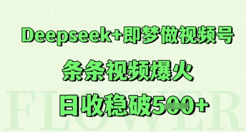 Deepseek+即梦做视频号，条条视频爆火，日收稳破5张 - 网创副业项目网-网创副业项目网