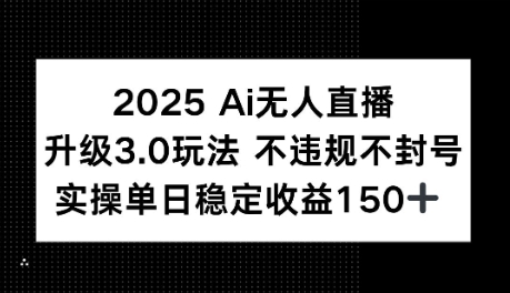 2025AI无人直播升级3.0玩法，不违规 不封号，单日稳定收益150+ - 网创副业项目网-网创副业项目网