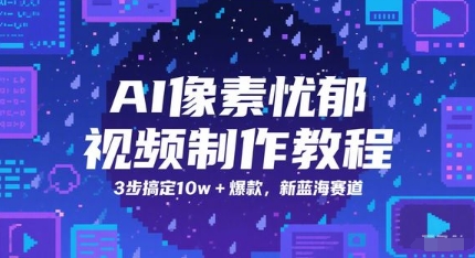 AI像素忧郁视频制作教程，3步搞定10w+爆款，新蓝海赛道 - 网创副业项目网-网创副业项目网