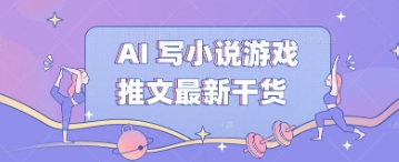 AI 写小说游戏推文最新干货 - 网创副业项目网-网创副业项目网