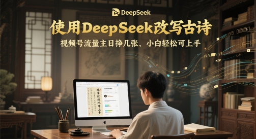 使用DeepSeek改写古诗，视频号流量主日挣几张，小白轻松可上手 - 网创副业项目网-网创副业项目网