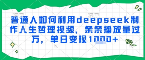 普通人如何利用deepseek制作人生哲理视频，条条播放量过W，单日变现多张 - 网创副业项目网-网创副业项目网