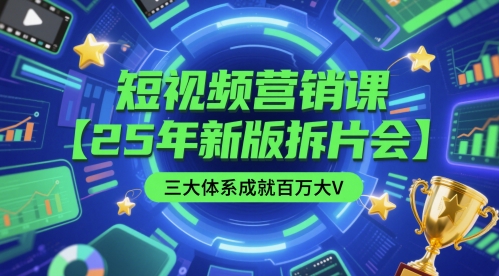 短视频营销课【25年新版拆片会】三大体系成就百万大V，包含正课、拆片会、手把手教学直播课等 - 网创副业项目网-网创副业项目网