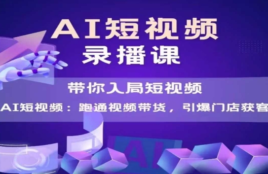 AI短视频爆款，带你入局短视频，跑通视频带货，引爆门店获客 - 网创副业项目网-网创副业项目网