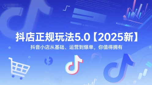 抖店正规玩法5.0【2025新】抖音小店从基础、运营到爆单，你值得拥有 - 网创副业项目网-网创副业项目网