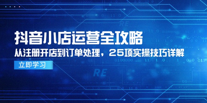 （14939期）抖音小店运营全攻略，从注册开店到订单处理，25项实操技巧详解 - 网创副业项目网-网创副业项目网