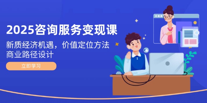 （14909期）2025咨询服务变现课：新质经济机遇，价值定位方法，商业路径设计 - 网创副业项目网-网创副业项目网