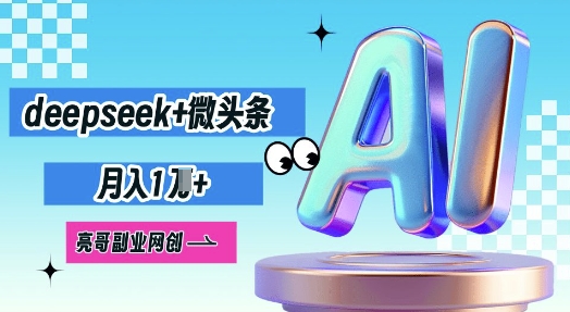deepseek+微头条，原创图文变现，月入1W - 网创副业项目网-网创副业项目网