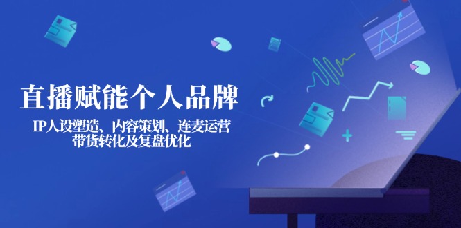 （14158期）直播赋能个人品牌：IP人设塑造、内容策划、连麦运营、带货转化及复盘优化 - 网创副业项目网-网创副业项目网