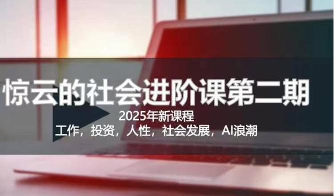 2025惊云社会进阶课(全新课程)，如果你要让自己的人生变清晰化社会化的话 这是我必推的一门课 - 网创副业项目网-网创副业项目网