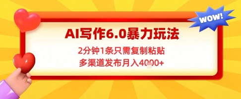 AI写作6.0暴力玩法，2分钟1条只需复制粘贴，多渠道发布月入4k+ - 网创副业项目网-网创副业项目网