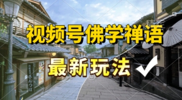 视频号佛学禅语最新玩法，纯原创视频，每天1小时，月入过W，适合宝妈、上班族、大学生 - 网创副业项目网-网创副业项目网