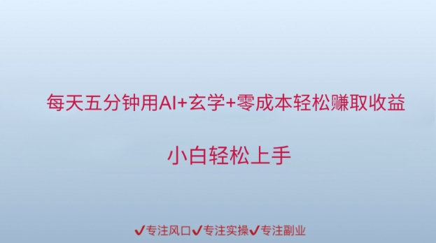 每天五分钟用AI+玄学+零成本轻松挣取收益，小白轻松上手 - 网创副业项目网-网创副业项目网