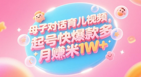 AI生成母子对话育儿类视频，起号快爆款多，小白宝妈轻松学，多渠道变现，月入1W+ - 网创副业项目网-网创副业项目网
