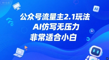 公众号流量主2.1玩法，AI仿写无压力，非常适合小白 - 网创副业项目网-网创副业项目网