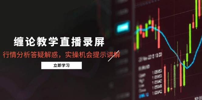 （14807期）缠论教学直播录屏，行情分析答疑解惑，实操机会提示讲解（5月） - 网创副业项目网-网创副业项目网
