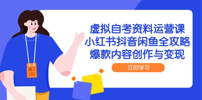 （14938期）虚拟自考资料运营课，小红书抖音闲鱼全攻略，爆款内容创作与变现 - 网创副业项目网-网创副业项目网