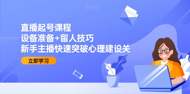 （15056期）直播起号课程：设备准备+留人技巧，新手主播快速突破心理建设关 - 网创副业项目网-网创副业项目网