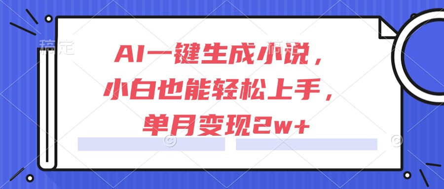 （15014期）AI一键生成小说，小白也能轻松上手，单月变现2w+ - 网创副业项目网-网创副业项目网