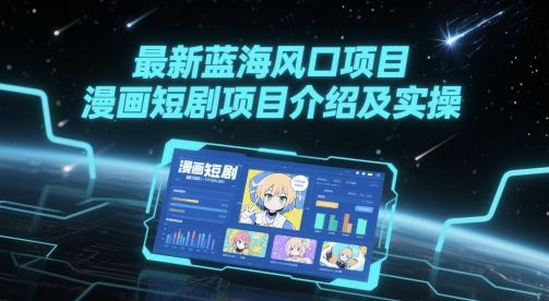最新蓝海风口项目，漫画短剧项目介绍及实操 - 网创副业项目网-网创副业项目网