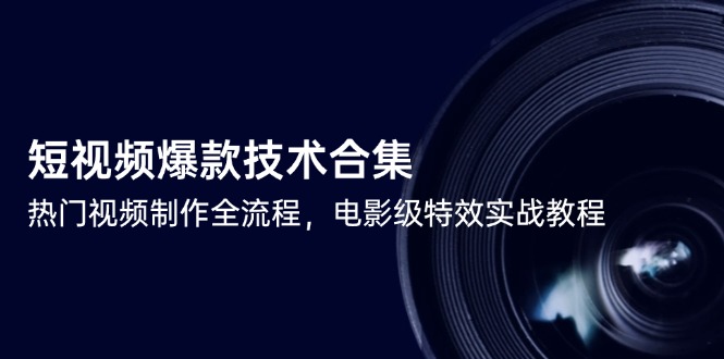 （14984期）短视频爆款技术合集，热门视频制作全流程，电影级特效实战教程 - 网创副业项目网-网创副业项目网