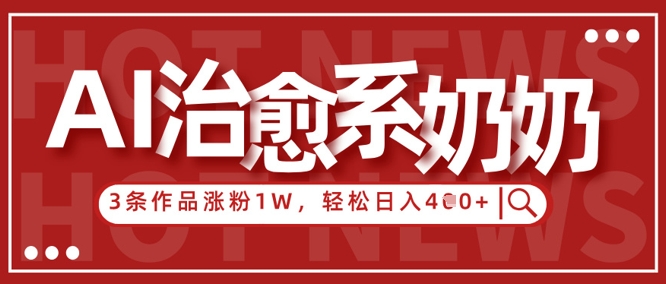 AI治愈系老奶奶情感赛道，3条作品涨粉1W+，小白轻松日入4张+ - 网创副业项目网-网创副业项目网