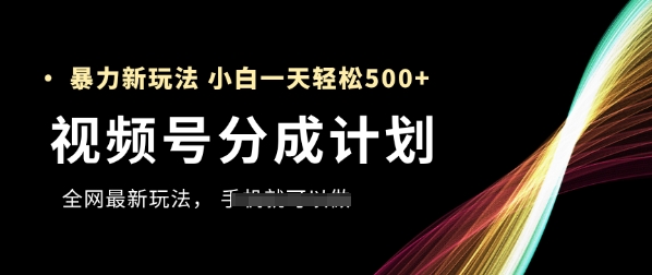 视频号分成计划，全网最暴力玩法，新手一天也能轻松5张+ - 网创副业项目网-网创副业项目网